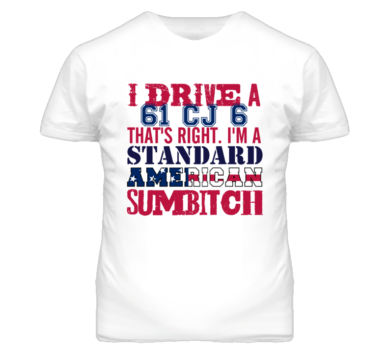 I Drive A 1961 CJ 6 Standard American Sumbitch T Shirt
