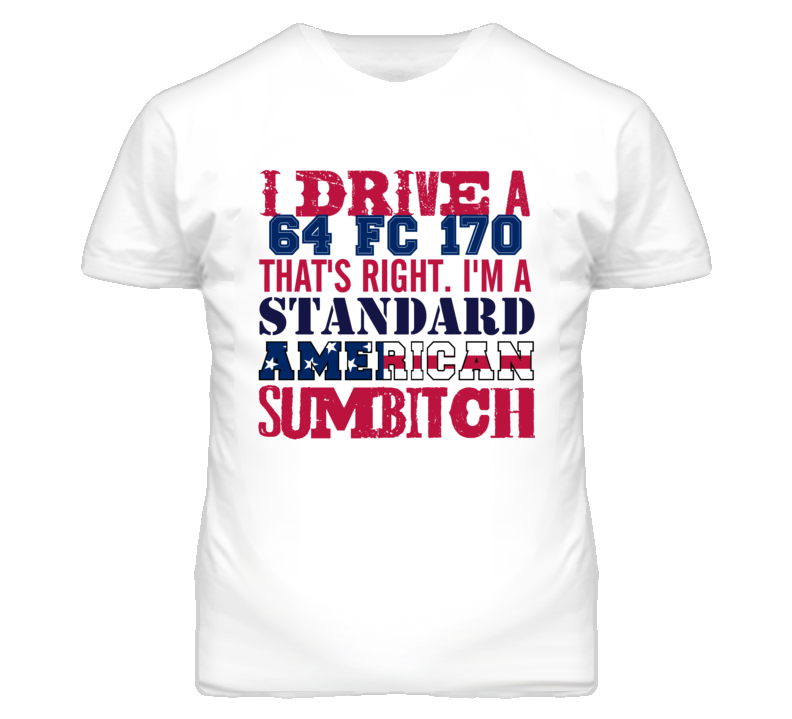 I Drive A 1964 FC 170 Standard American Sumbitch T Shirt