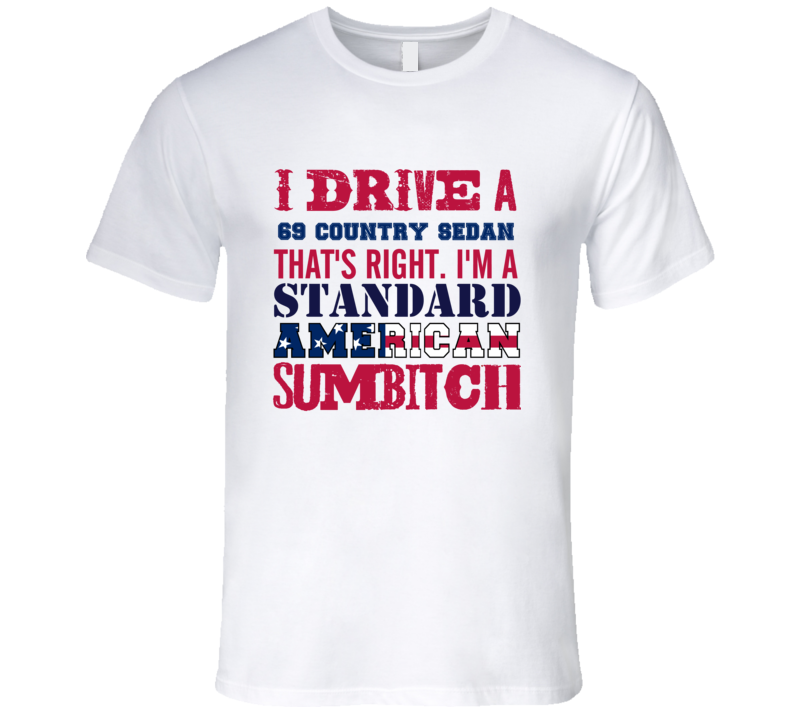 I Drive A 1969 Country Sedan Standard American Sumbitch T Shirt I Drive A 1969 Country Sedan Standard American Sumbitch T Shirt