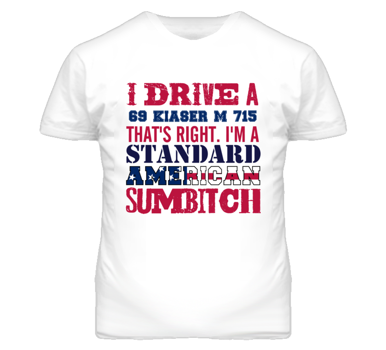 I Drive A 1969 Kiaser M 715 Standard American Sumbitch T Shirt I Drive A 1969 Kiaser M 715 Standard American Sumbitch T Shirt