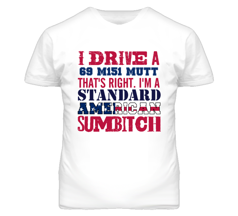 I Drive A 1969 M151 MUTT Standard American Sumbitch T Shirt I Drive A 1969 M151 MUTT Standard American Sumbitch T Shirt