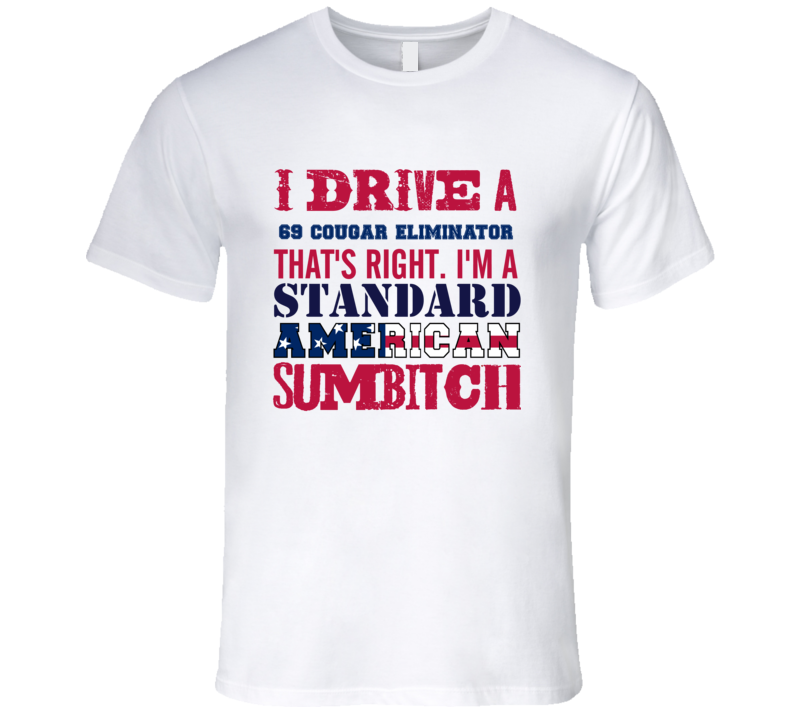 I Drive A 1969 MERCURY COUGAR ELIMINATOR Standard American Sumbitch T Shirt