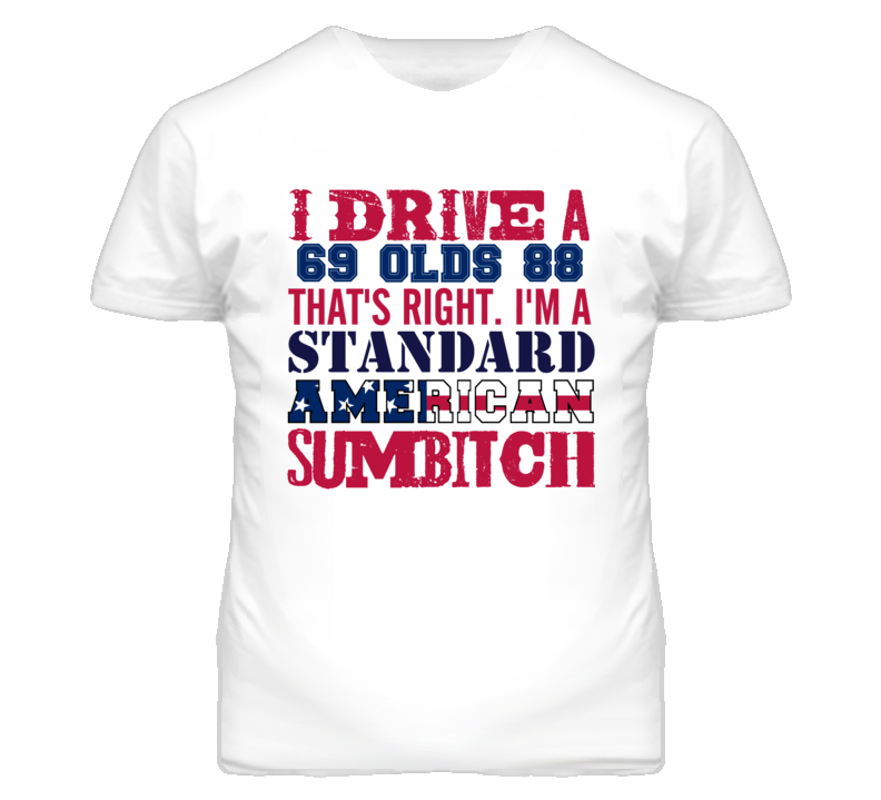 I Drive A 1969 Oldsmobile Olds 88 Standard American Sumbitch T Shirt