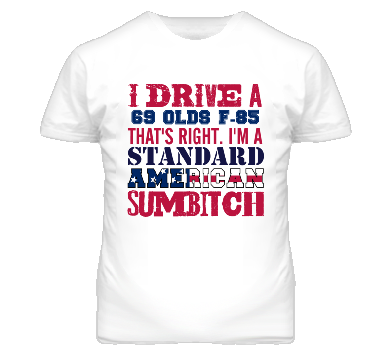 I Drive A 1969 Oldsmobile Olds F-85 Standard American Sumbitch T Shirt I Drive A 1969 Oldsmobile Olds F-85 Standard American Sumbitch T Shirt