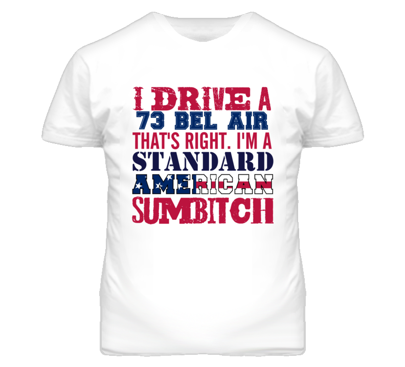 I Drive A 1973 CHEVY BEL AIR Standard American Sumbitch T Shirt I Drive A 1973 CHEVY BEL AIR Standard American Sumbitch T Shirt