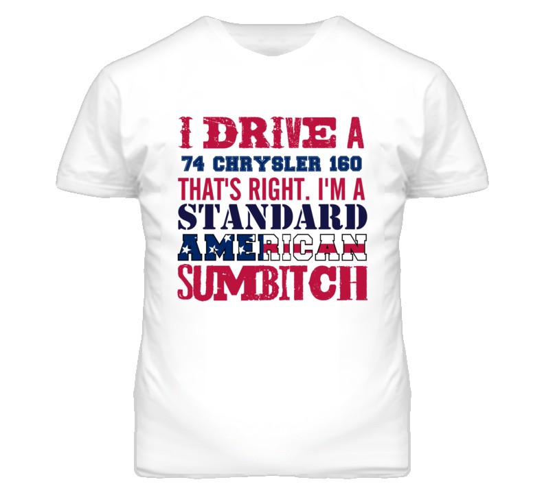 I Drive A 1974 Chrysler 160 Standard American Sumbitch T Shirt