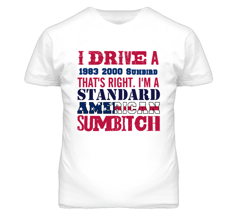 I Drive A 1983 Pontiac 2000 Sunbird Standard American Sumbitch T Shirt I Drive A 1983 Pontiac 2000 Sunbird Standard American Sumbitch T Shirt