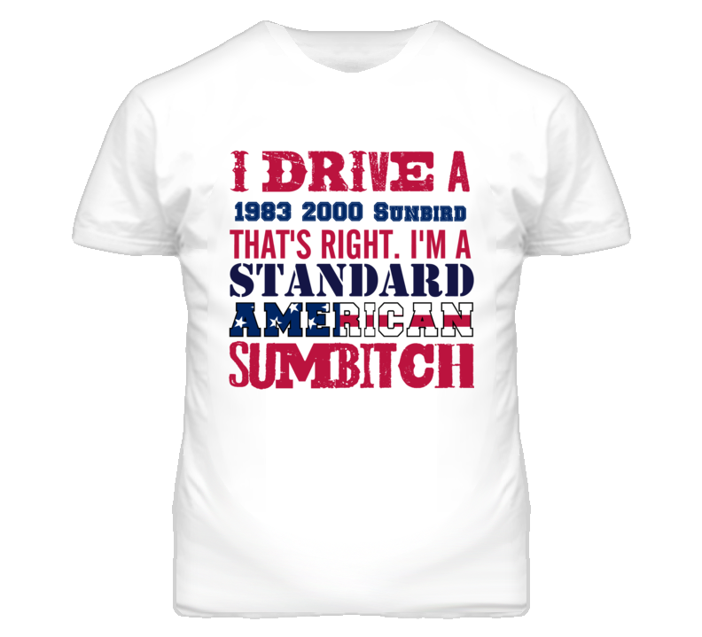 I Drive A 1983 Pontiac 2000 Sunbird Standard American Sumbitch T Shirt