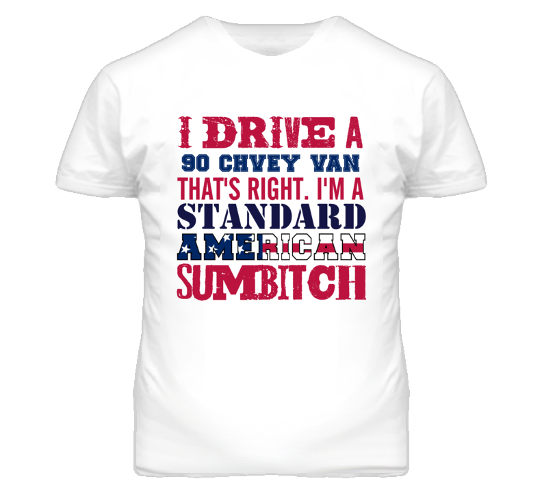 I Drive A 1990 Chevy Van Standard American Sumbitch T Shirt