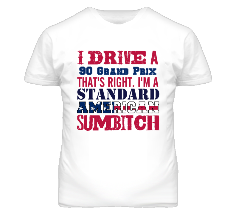 I Drive A 1990 Pontiac Grand Prix Standard American Sumbitch T Shirt