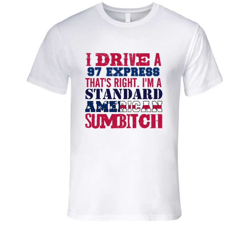 I Drive A 1997 Chevy Express Standard American Sumbitch T Shirt