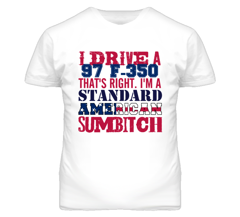 I Drive A 1997 F-350 Standard American Sumbitch T Shirt