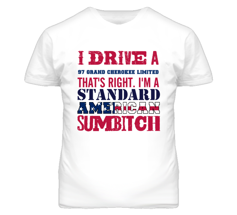 I Drive A 1997 Grand Cherokee Limited Standard American Sumbitch T Shi I Drive A 1997 Grand Cherokee Limited Standard American Sumbitch T Shi