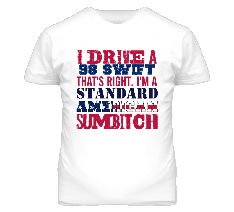 I Drive A 1998 Chevy Swift Standard American Sumbitch T Shirt