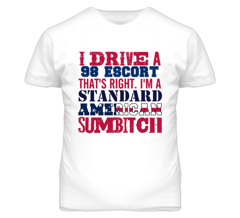 I Drive A 1998 Escort Standard American Sumbitch T Shirt