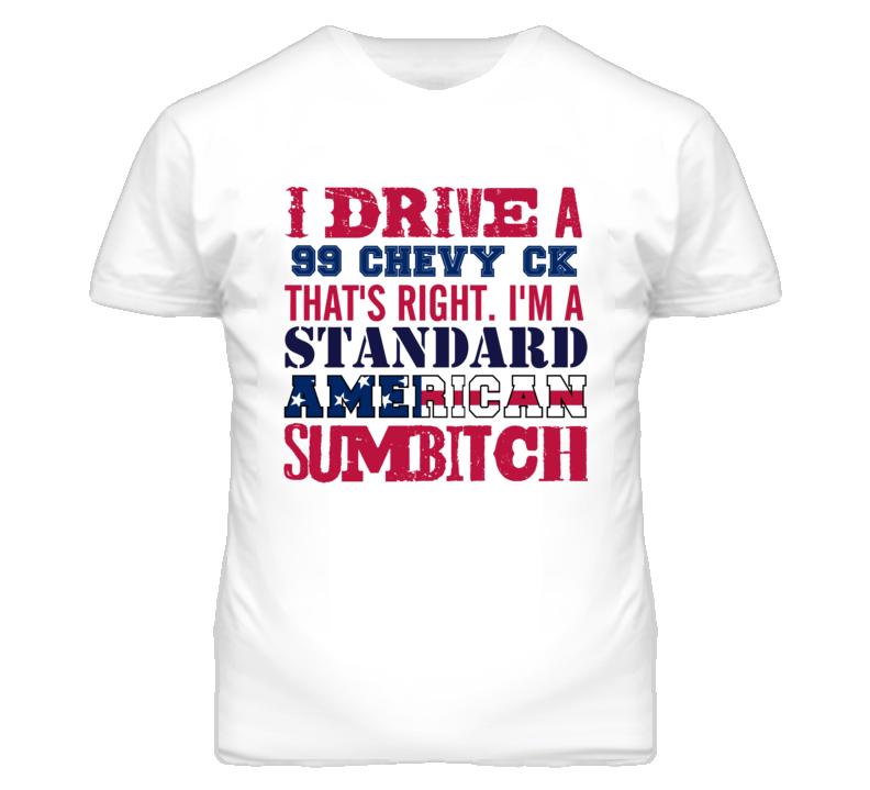 I Drive A 1999 Chevy CK Standard American Sumbitch T Shirt