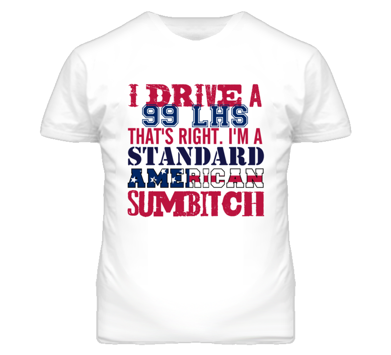 I Drive A 1999 Chrysler LHS Standard American Sumbitch T Shirt I Drive A 1999 Chrysler LHS Standard American Sumbitch T Shirt