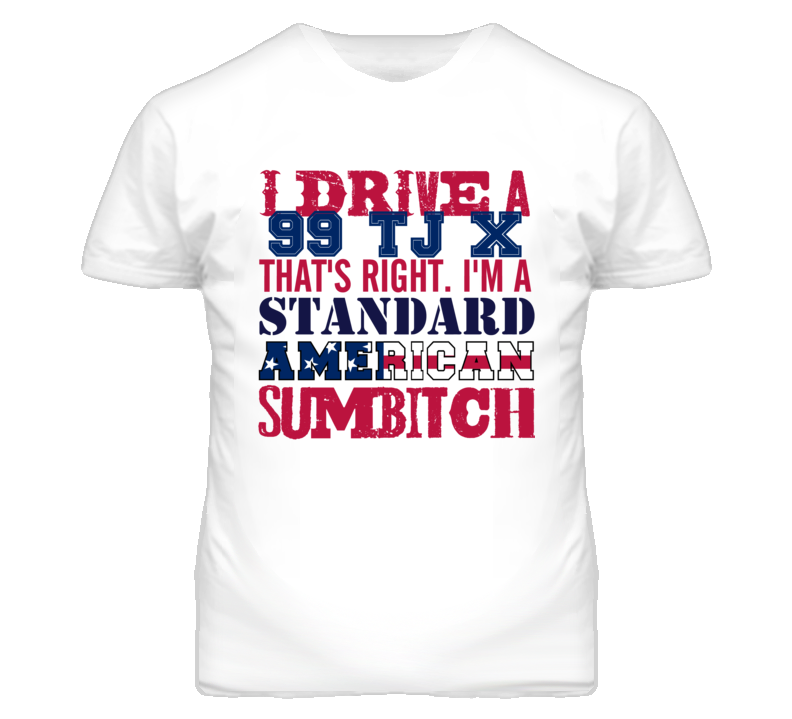I Drive A 1999 TJ X Standard American Sumbitch T Shirt I Drive A 1999 TJ X Standard American Sumbitch T Shirt