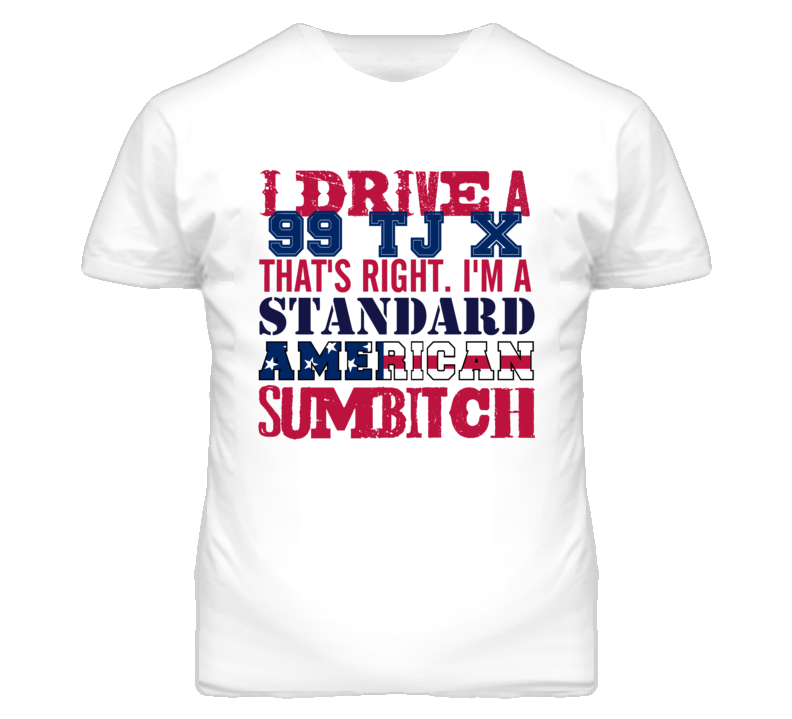 I Drive A 1999 TJ X Standard American Sumbitch T Shirt