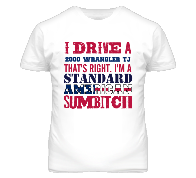 I Drive A 2000 Wrangler TJ Standard American Sumbitch T Shirt