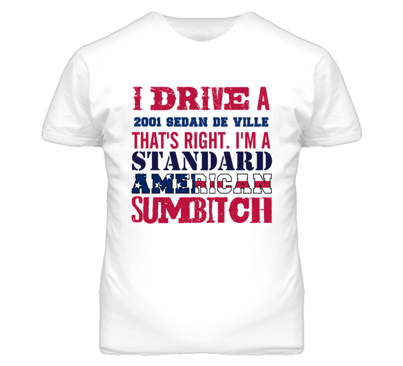 I Drive A 2001 Cadillac Sedan De Ville Standard American Sumbitch T Shirt