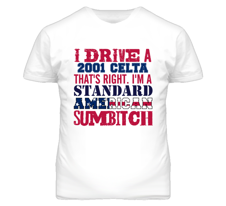 I Drive A 2001 Chevy Celta Standard American Sumbitch T Shirt I Drive A 2001 Chevy Celta Standard American Sumbitch T Shirt