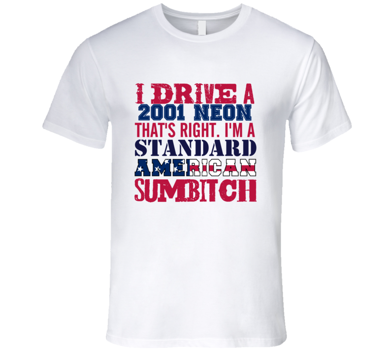 I Drive A 2001 Chrysler Neon Standard American Sumbitch T Shirt I Drive A 2001 Chrysler Neon Standard American Sumbitch T Shirt