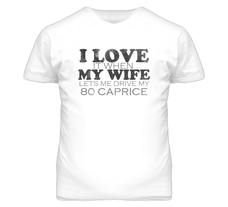 I Love It When My Wife Lets Me Drive My 1980 Chevy Caprice Funny Distressed Look T Shirt