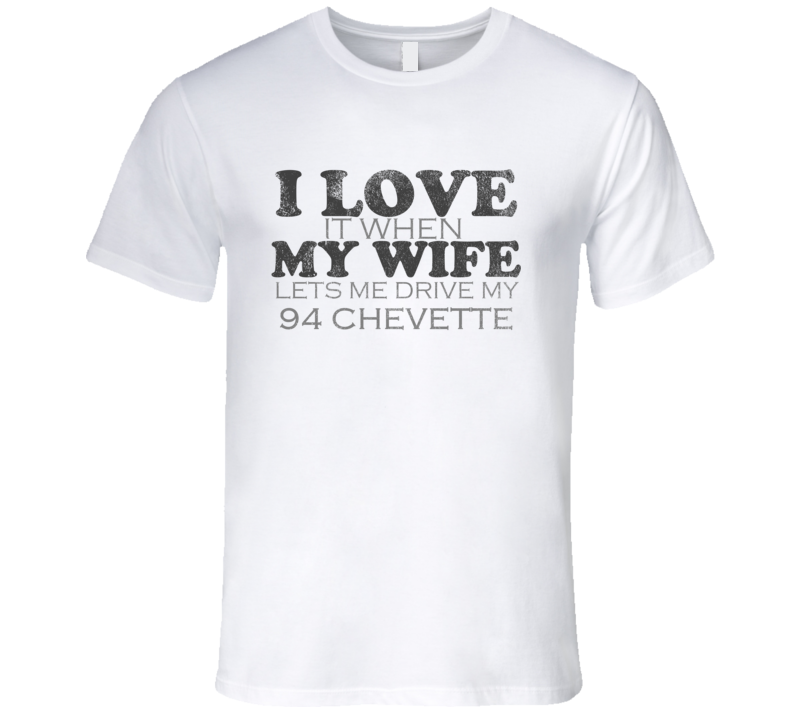 I Love It When My Wife Lets Me Drive My 1994 Chevy Chevette Funny Dist I Love It When My Wife Lets Me Drive My 1994 Chevy Chevette Funny Dist