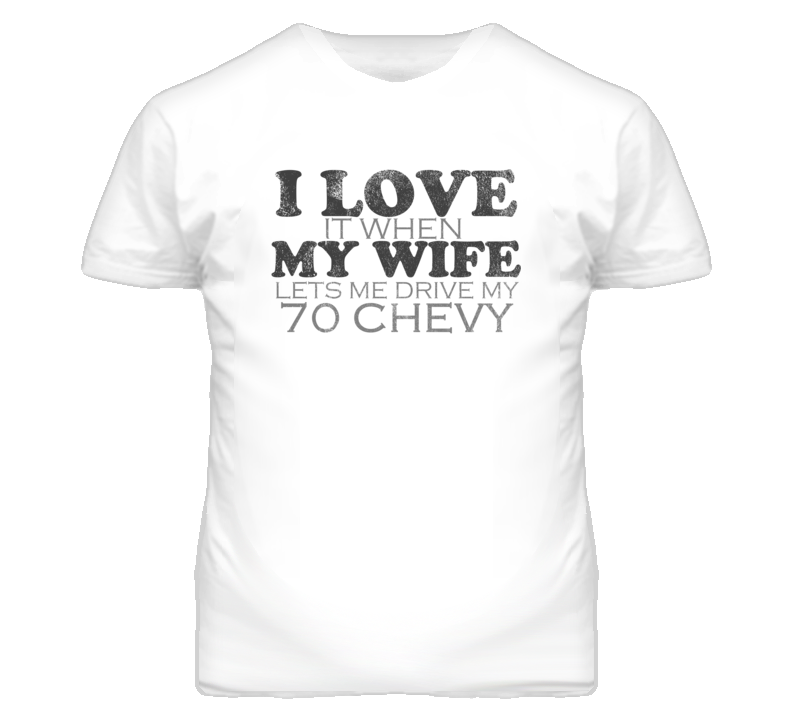 I Love It When My Wife Lets Me Drive My 1970 Chevy Chevy Funny Distres
