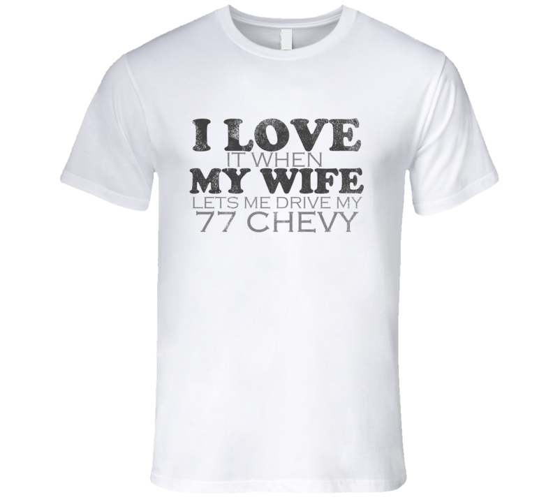 I Love It When My Wife Lets Me Drive My 1977 Chevy Chevy Funny Distres