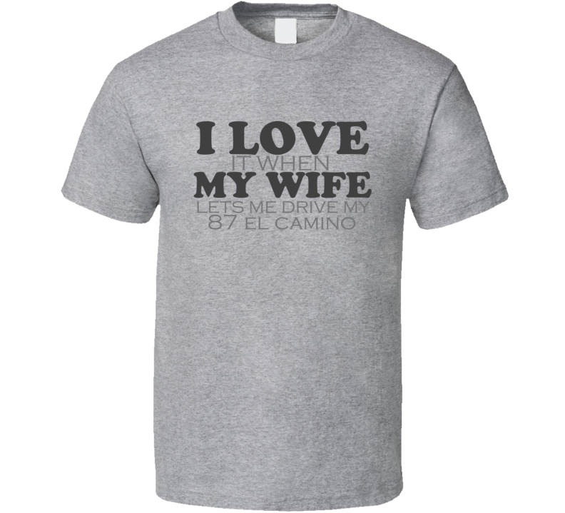 I Love It When My Wife Lets Me Drive My 87 El Camino Funny T Shirt