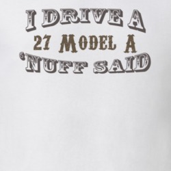 I Drive a 27 Model A Nuff Said Funny T Shirt 1182764
