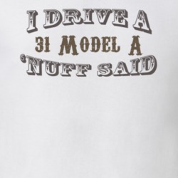 I Drive a 31 Model A Nuff Said Funny T Shirt 1182774