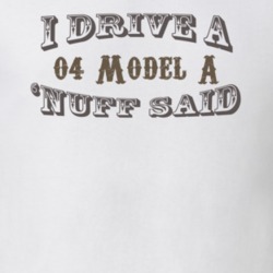 I Drive an 04 Model A Nuff Said Funny T Shirt 1183485