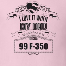 I Love It When My Dad Takes Me For A Drive In His 99 F-350 Father's Day T Shirt 21443784