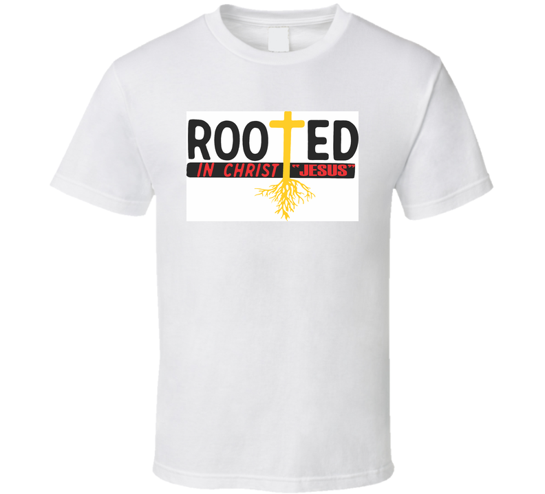 Rooted In Christ Jesus T Shirt Rooted In Christ Jesus T Shirt