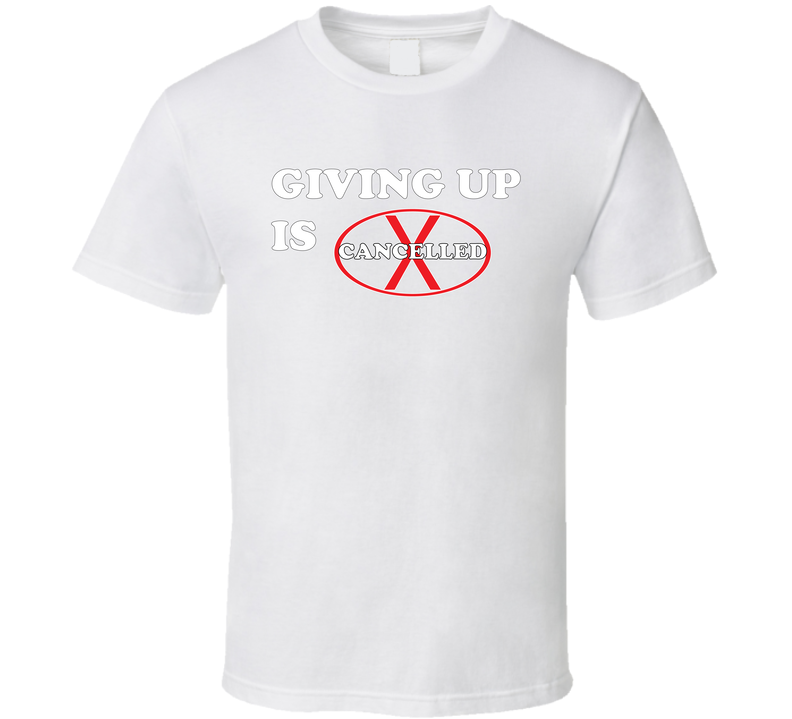 Giving Up Is Cancelled T Shirt