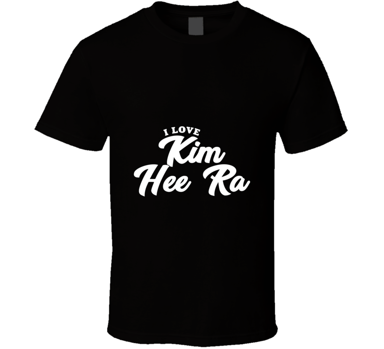 I Love Kim Hee Ra T Shirt
