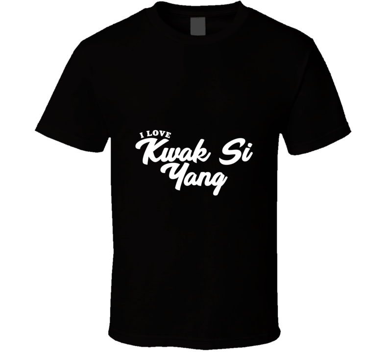 I Love Kwak Si Yang T Shirt I Love Kwak Si Yang T Shirt