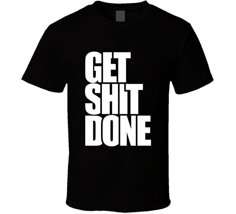 Get Shit Done  Inspirational Fashion T Shirt