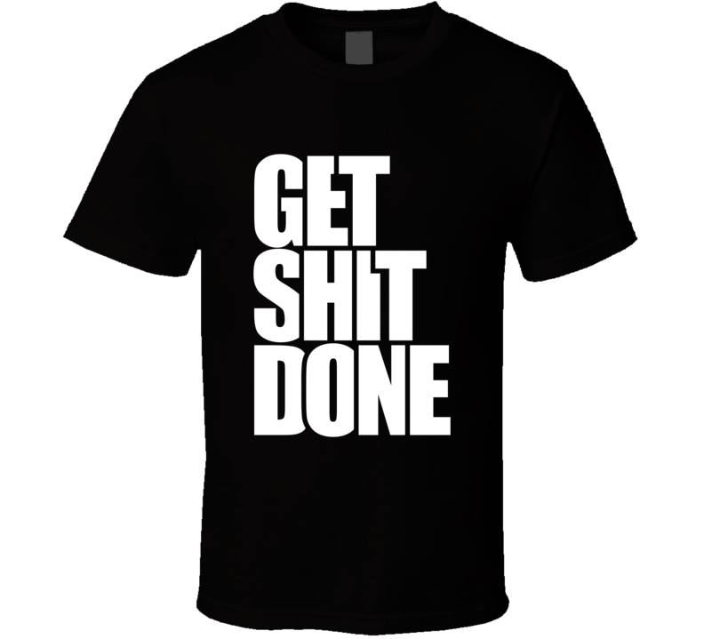 Get Shit Done ... Inspirational Fashion T Shirt