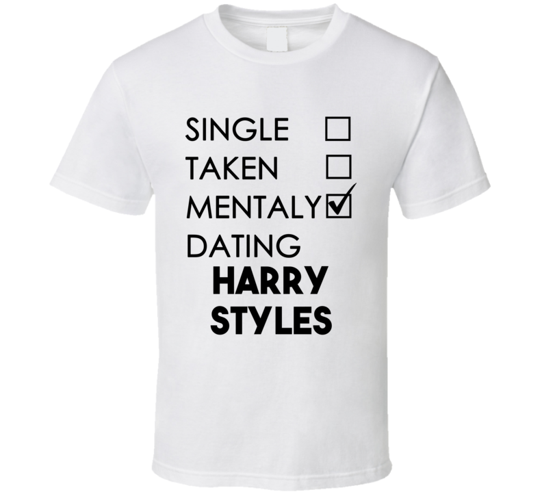 Single Taken Mentally Dating Harry Styles (Black Font) Funny T Shirt