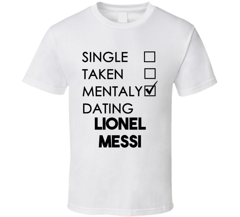 Single Taken Mentally Dating Lionel Messi (Black Font) Funny T Shirt