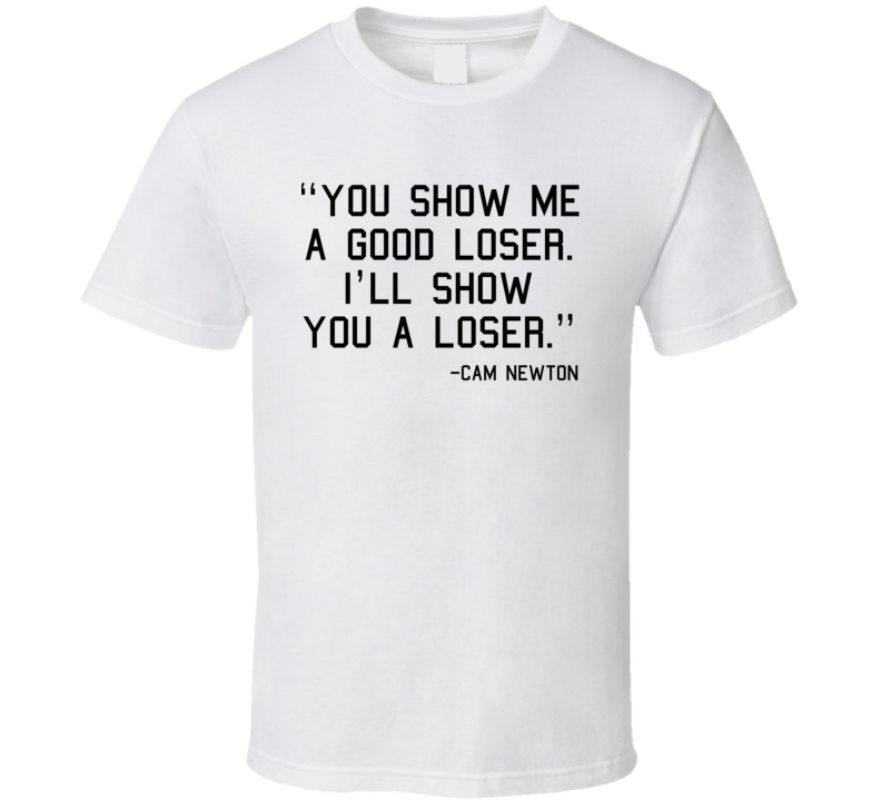 "You Show Me A Good Loser. I'll Show You A Loser." Cam Newton Superbowl 50 Quote (Black Carolina Font) T Shirt