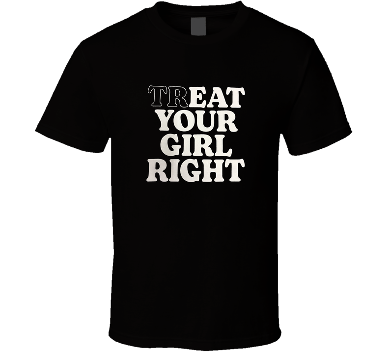 Treat Your Girl Right T Shirt