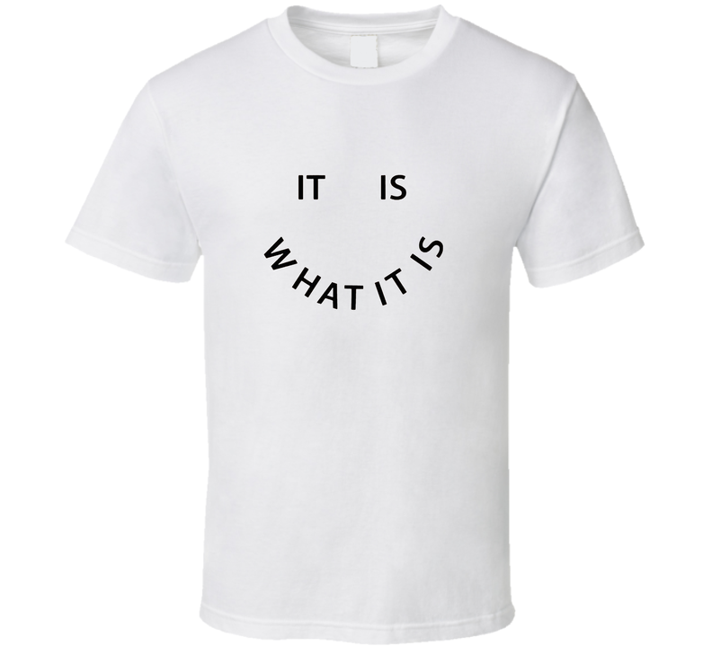 It Is What It Is  T Shirt