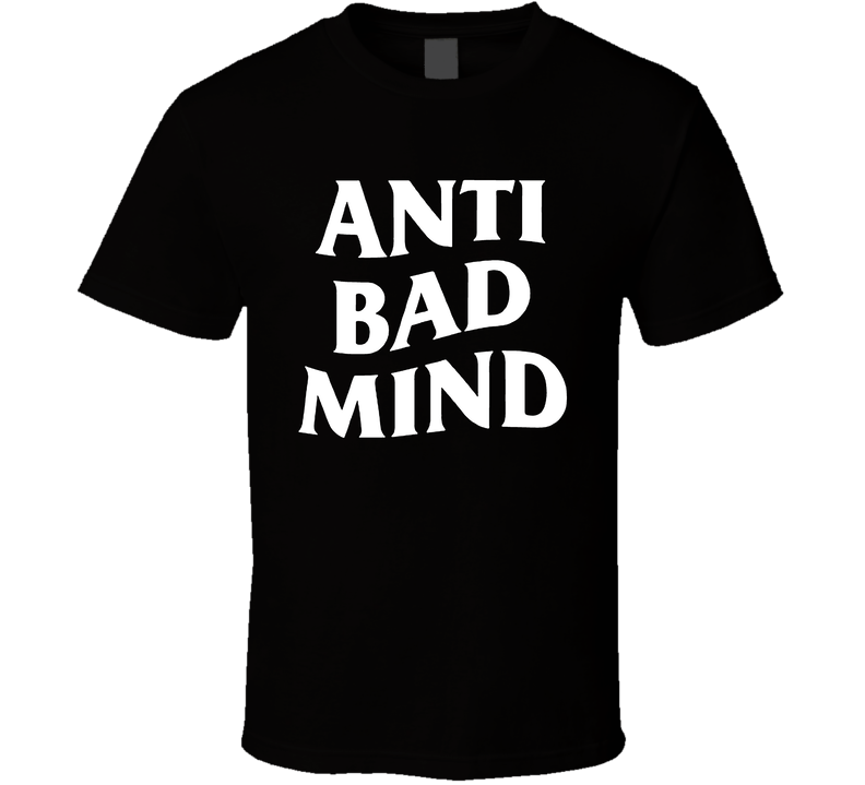 Anti Bad Mind T Shirt Anti Bad Mind T Shirt