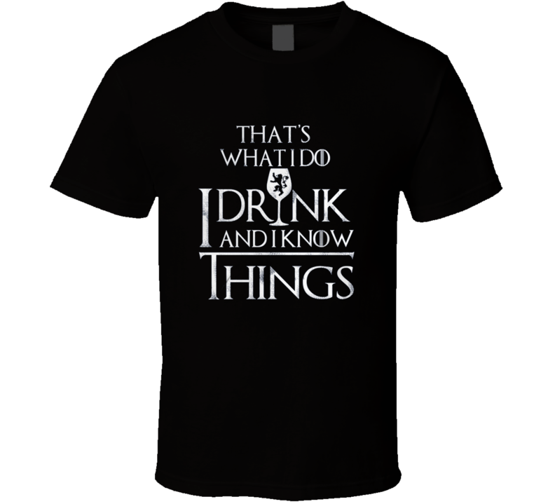 That's What I Do I Drink and I Know Things GoT TV T Shirt That's What I Do I Drink and I Know Things GoT TV T Shirt