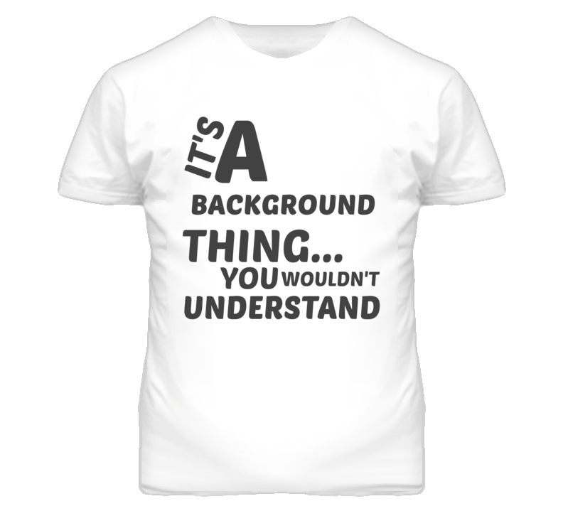 Background Thing You Wouldnt Understand Music T Shirt Background Thing You Wouldnt Understand Music T Shirt